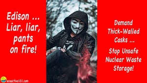 A masked man sitting against a backdrop of trees, smiling as he looks down to see his pants on fire. Text to the left says, “Edison, Liar Liar, Pants on Fire!” while text to the right says, “Demand Thick-Walled Casks, Stop Unsafe Nuclear Waste Storage!”