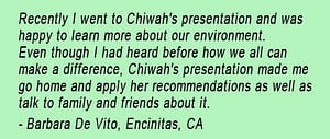 Testimonial from Barbara De Vito, saying she learned a lot in Chiwah's environmental presentation and went home and applied what she'd learned and told her friends and family.
