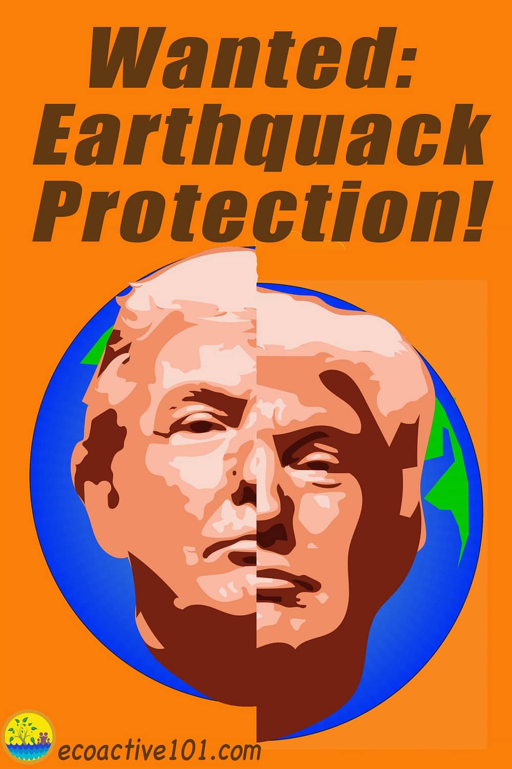 Trump's face superimposed over an earth split down the middle, as by a fault, with the words "Wanted: Earthquack Protection."
