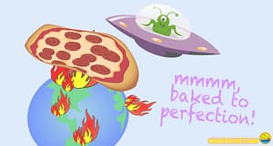 A Martian in a spaceship is baikng a pizza in the heat of a fiery earth. The words say, "Mmmmm, baked to perfection!"