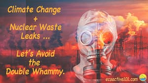 An individual wears a full-head gas mask against a fiery backdrop. The text says, “Climate Change plus Nuclear Waste Leaks, Let’s Avoid the Double Whammy.”