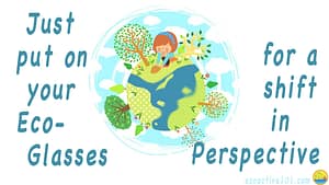 Colorful graphic shows a green earth with trees all around it, a red-headed girl at the top patting down the soil, and a large blue shape running through the earth … is it a river, or a pair of goggles? The words around the picture say, “Just put on your Eco-Glasses… for a shift in Perspective.”