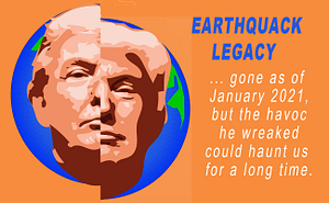 Earthquack Legacy, showing a picture of Donald Trump on a fractured earth, with the words, "gond as of January 2021, but the havoc he wreaked could haunt us for a long time."
