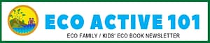 Eco-friendly newsletter header showing the Eco Active 101 logo (a sunny picture of a family enjoying moutains and ocean), with "Eco Active 101" in big, bold turquoise-blue letters and under that, "Eco Family / Kids' Eco Book Newsletter" in black.