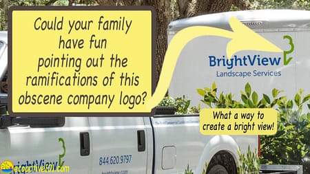 The logo on a landscaping company trailer showing only half a tree, with words in large type asking, “Could your family have fun pointing out the ramifications of this obscene company logo? What a way to create a “bright view”!”
